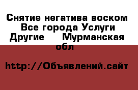 Снятие негатива воском. - Все города Услуги » Другие   . Мурманская обл.